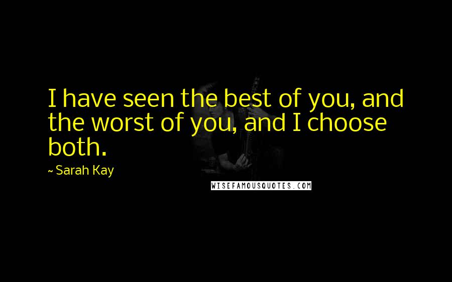 Sarah Kay Quotes: I have seen the best of you, and the worst of you, and I choose both.