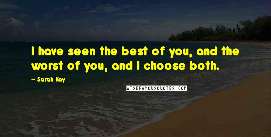 Sarah Kay Quotes: I have seen the best of you, and the worst of you, and I choose both.