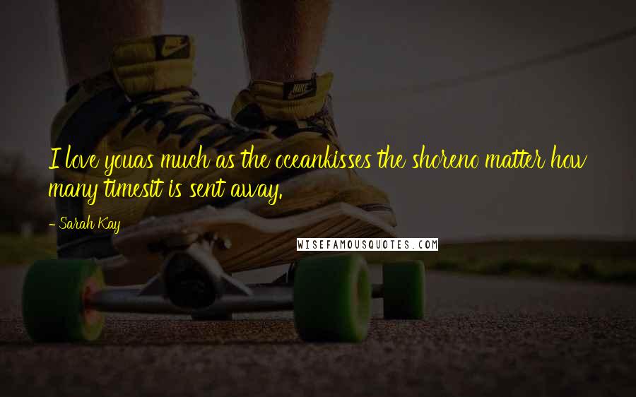 Sarah Kay Quotes: I love youas much as the oceankisses the shoreno matter how many timesit is sent away.