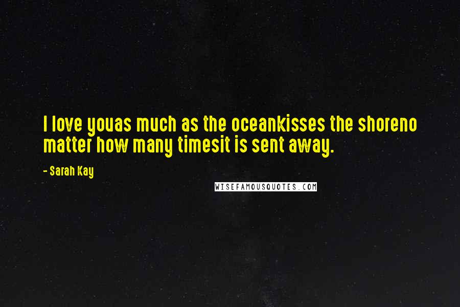 Sarah Kay Quotes: I love youas much as the oceankisses the shoreno matter how many timesit is sent away.