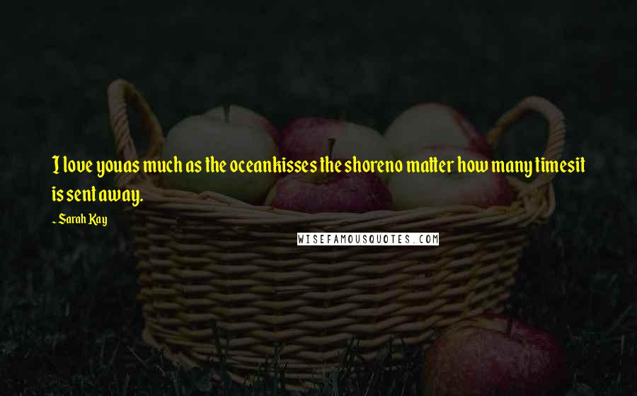 Sarah Kay Quotes: I love youas much as the oceankisses the shoreno matter how many timesit is sent away.