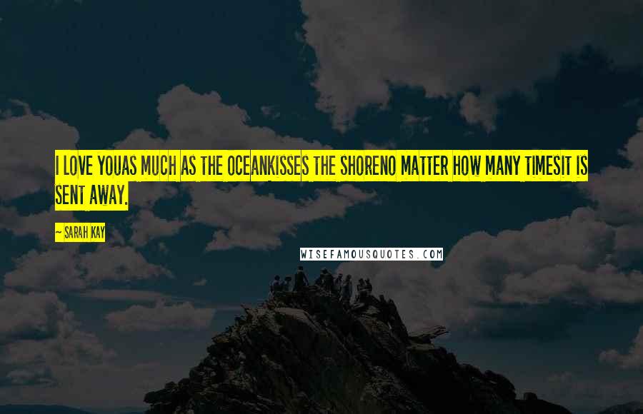 Sarah Kay Quotes: I love youas much as the oceankisses the shoreno matter how many timesit is sent away.