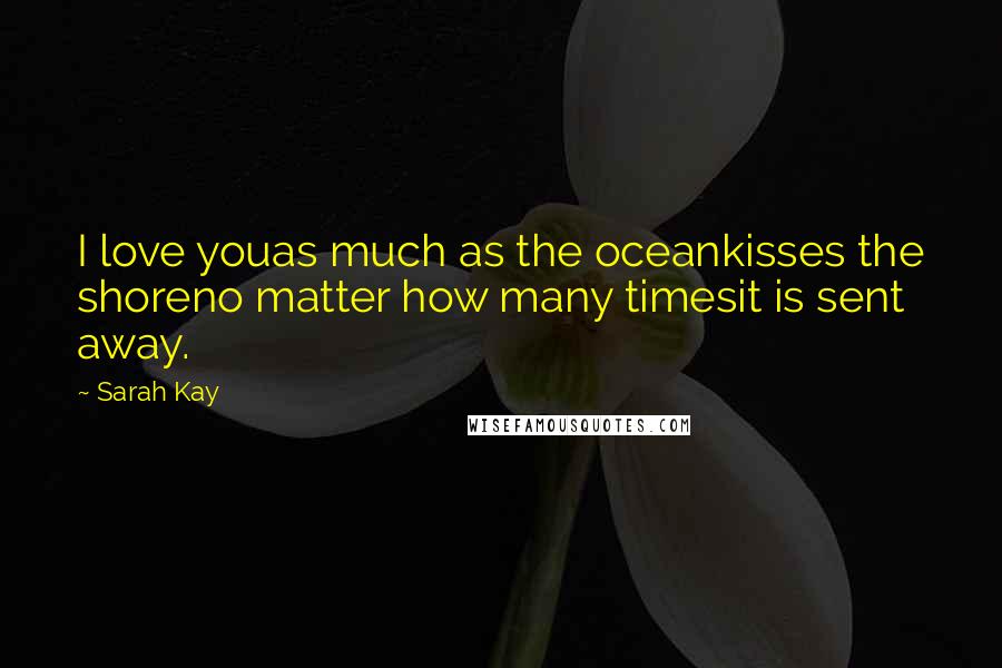 Sarah Kay Quotes: I love youas much as the oceankisses the shoreno matter how many timesit is sent away.