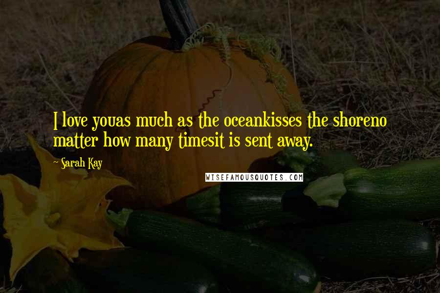 Sarah Kay Quotes: I love youas much as the oceankisses the shoreno matter how many timesit is sent away.