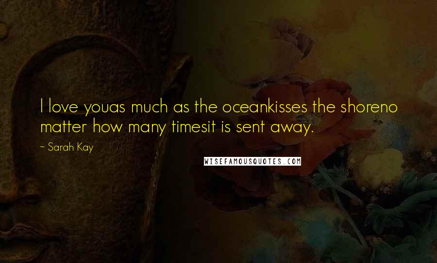 Sarah Kay Quotes: I love youas much as the oceankisses the shoreno matter how many timesit is sent away.