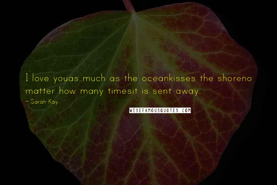 Sarah Kay Quotes: I love youas much as the oceankisses the shoreno matter how many timesit is sent away.