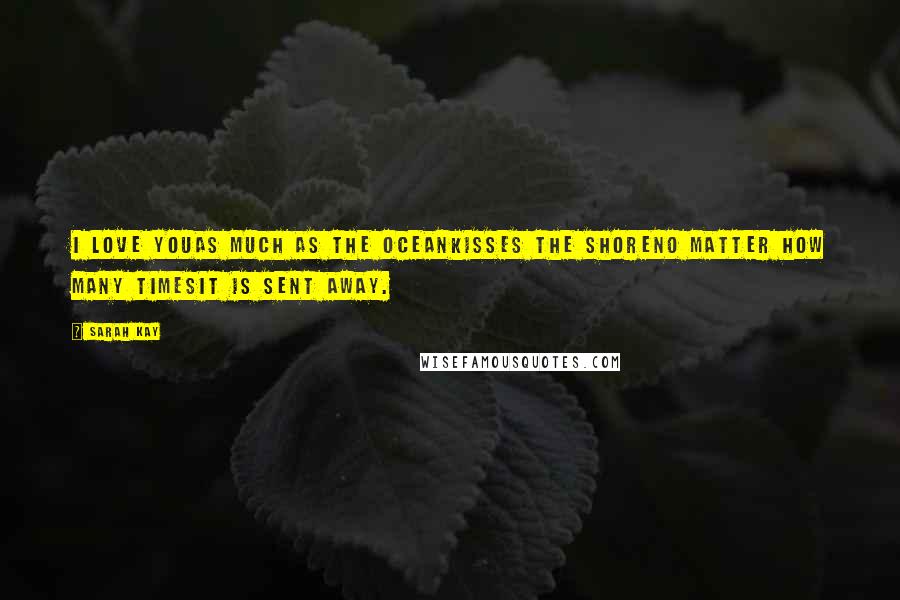 Sarah Kay Quotes: I love youas much as the oceankisses the shoreno matter how many timesit is sent away.