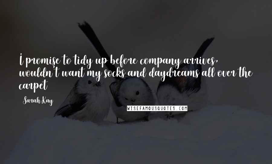 Sarah Kay Quotes: I promise to tidy up before company arrives, wouldn't want my socks and daydreams all over the carpet
