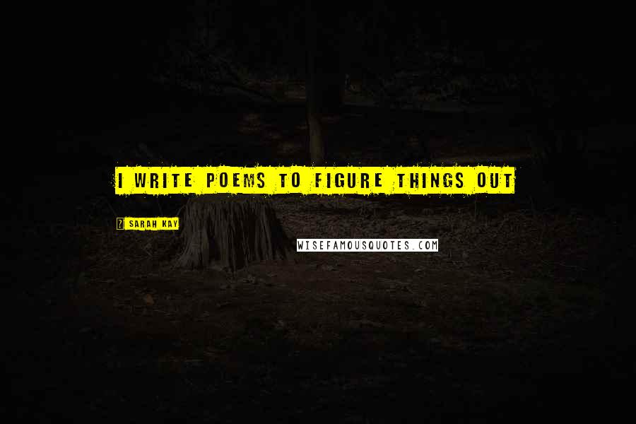 Sarah Kay Quotes: I write poems to figure things out