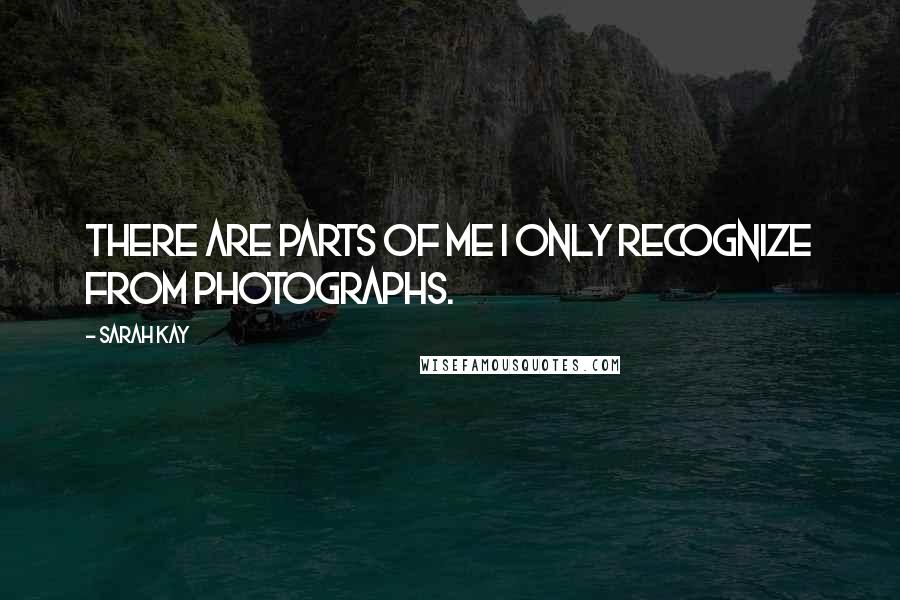 Sarah Kay Quotes: There are parts of me I only recognize from photographs.