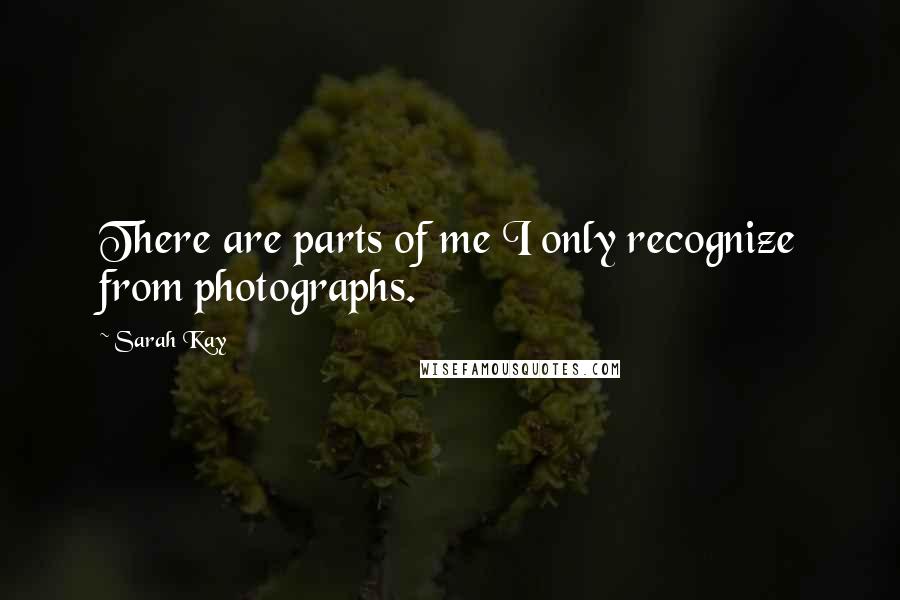 Sarah Kay Quotes: There are parts of me I only recognize from photographs.