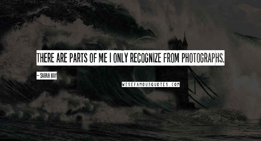 Sarah Kay Quotes: There are parts of me I only recognize from photographs.