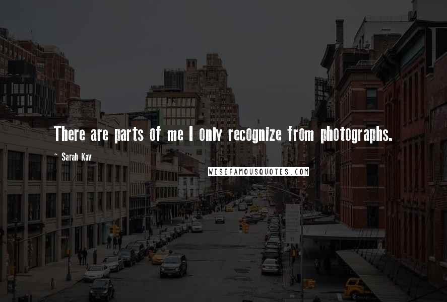 Sarah Kay Quotes: There are parts of me I only recognize from photographs.