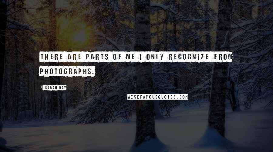Sarah Kay Quotes: There are parts of me I only recognize from photographs.