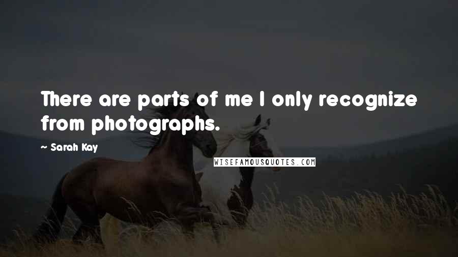 Sarah Kay Quotes: There are parts of me I only recognize from photographs.