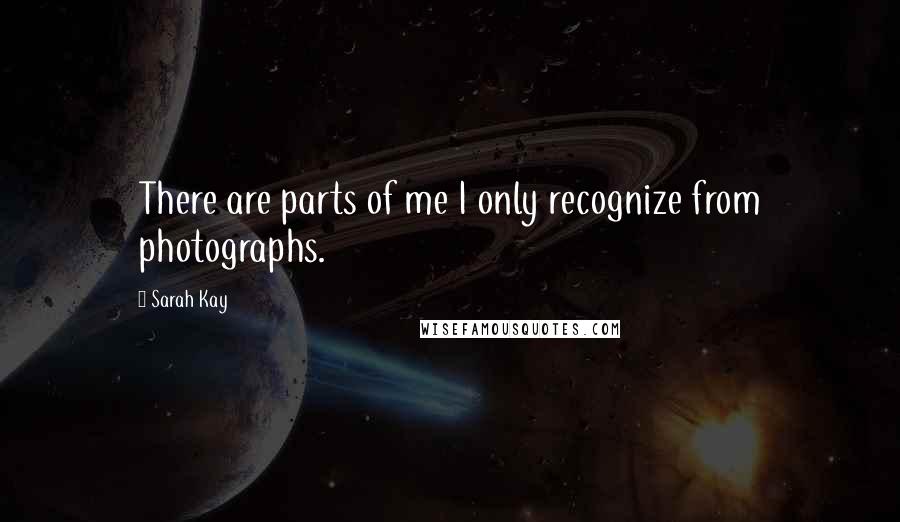 Sarah Kay Quotes: There are parts of me I only recognize from photographs.