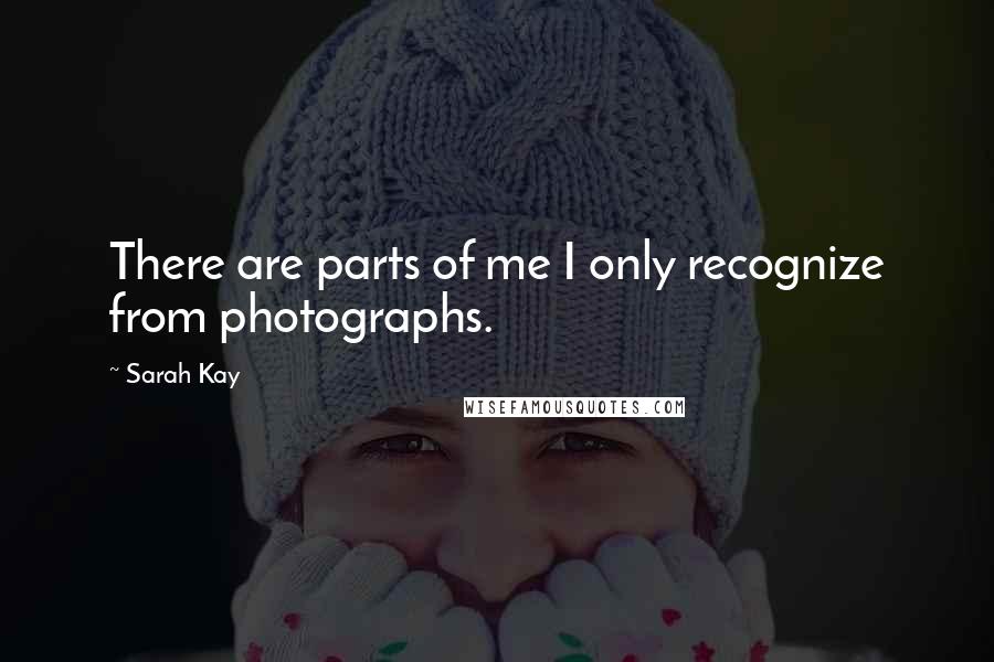 Sarah Kay Quotes: There are parts of me I only recognize from photographs.