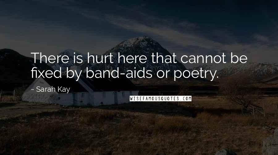 Sarah Kay Quotes: There is hurt here that cannot be fixed by band-aids or poetry.
