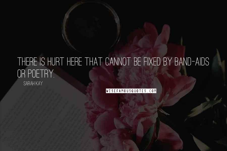 Sarah Kay Quotes: There is hurt here that cannot be fixed by band-aids or poetry.