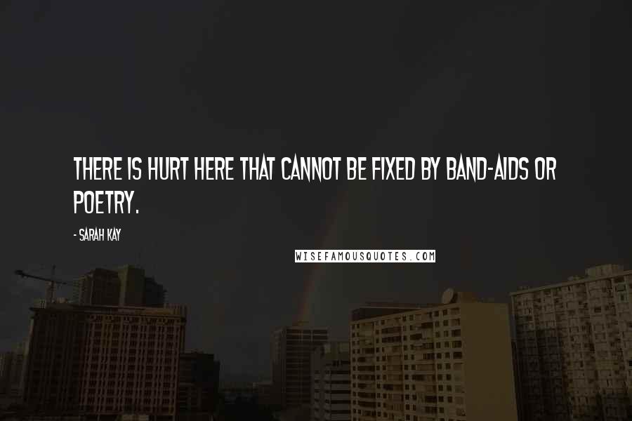 Sarah Kay Quotes: There is hurt here that cannot be fixed by band-aids or poetry.