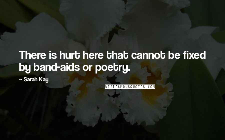 Sarah Kay Quotes: There is hurt here that cannot be fixed by band-aids or poetry.