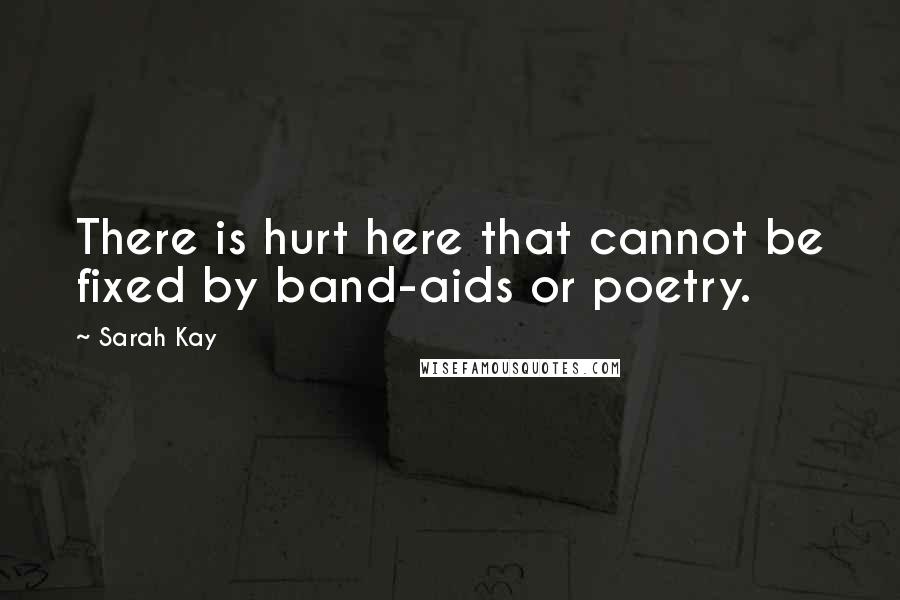 Sarah Kay Quotes: There is hurt here that cannot be fixed by band-aids or poetry.