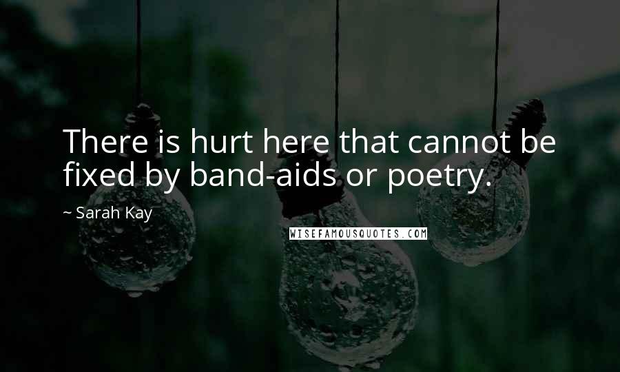Sarah Kay Quotes: There is hurt here that cannot be fixed by band-aids or poetry.