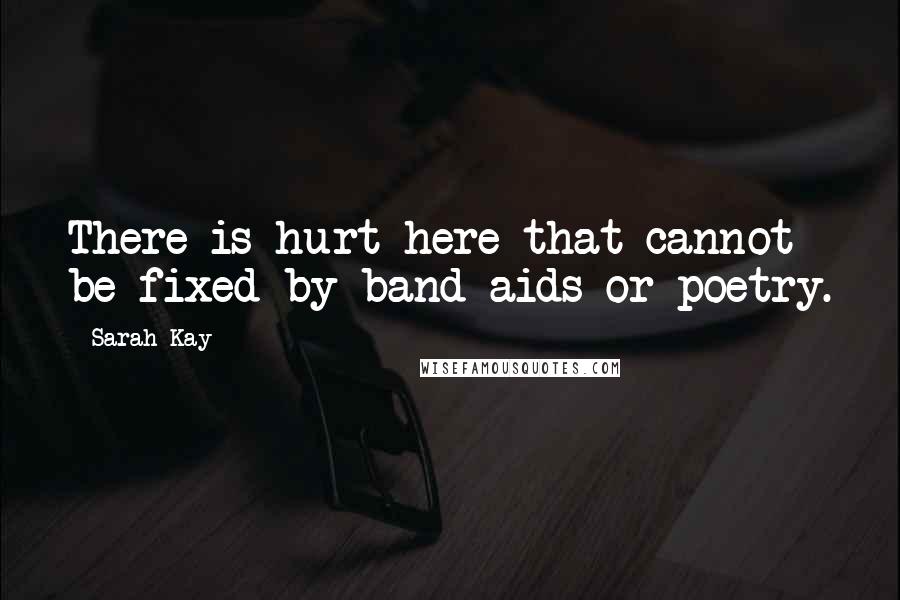 Sarah Kay Quotes: There is hurt here that cannot be fixed by band-aids or poetry.
