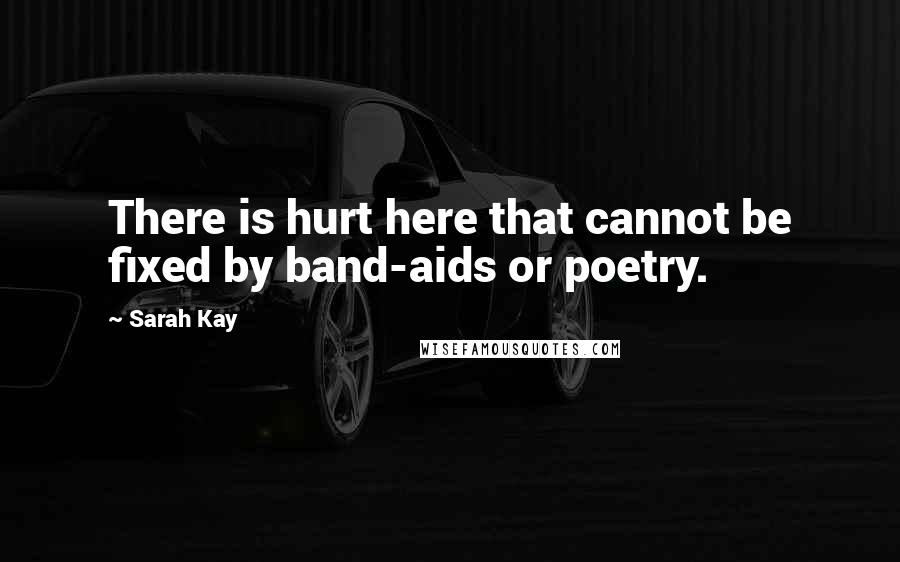 Sarah Kay Quotes: There is hurt here that cannot be fixed by band-aids or poetry.