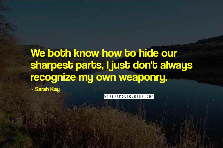 Sarah Kay Quotes: We both know how to hide our sharpest parts, I just don't always recognize my own weaponry.