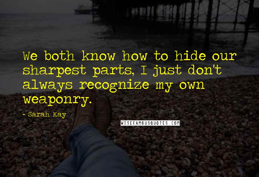 Sarah Kay Quotes: We both know how to hide our sharpest parts, I just don't always recognize my own weaponry.