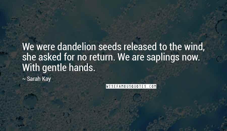 Sarah Kay Quotes: We were dandelion seeds released to the wind, she asked for no return. We are saplings now. With gentle hands.