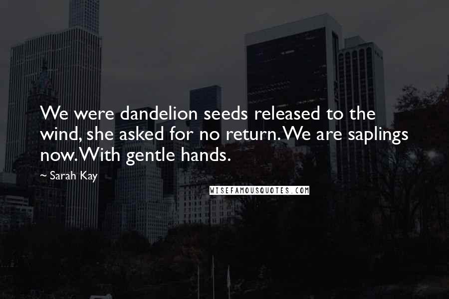 Sarah Kay Quotes: We were dandelion seeds released to the wind, she asked for no return. We are saplings now. With gentle hands.