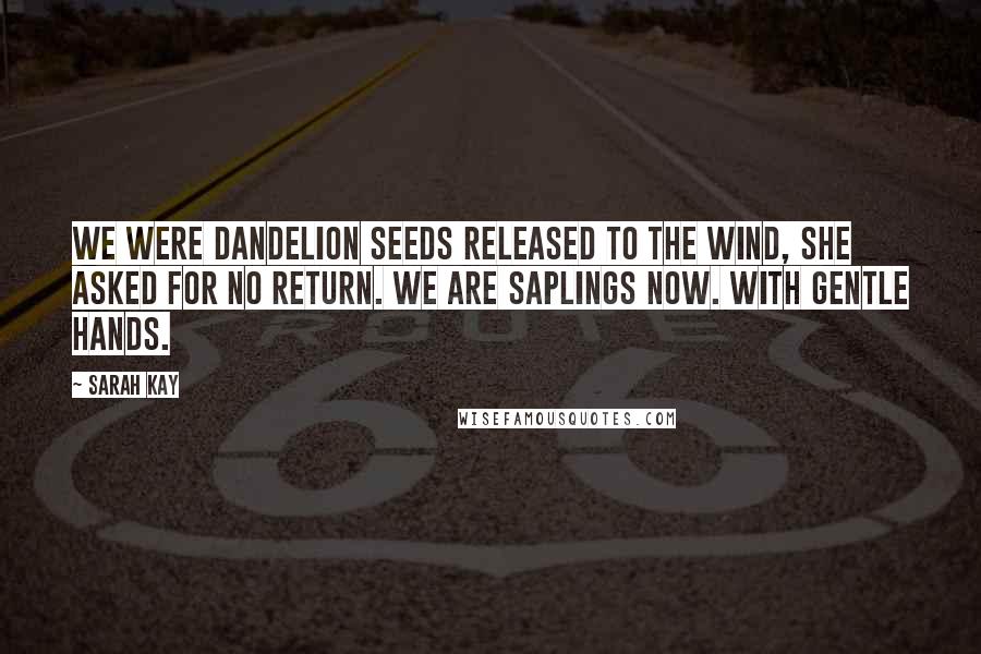 Sarah Kay Quotes: We were dandelion seeds released to the wind, she asked for no return. We are saplings now. With gentle hands.