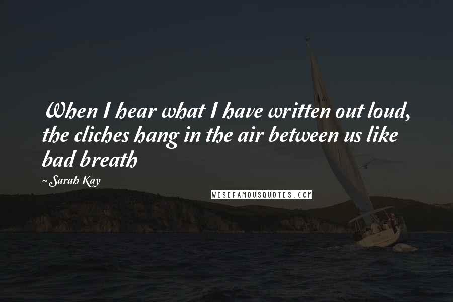 Sarah Kay Quotes: When I hear what I have written out loud, the cliches hang in the air between us like bad breath