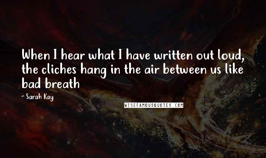 Sarah Kay Quotes: When I hear what I have written out loud, the cliches hang in the air between us like bad breath