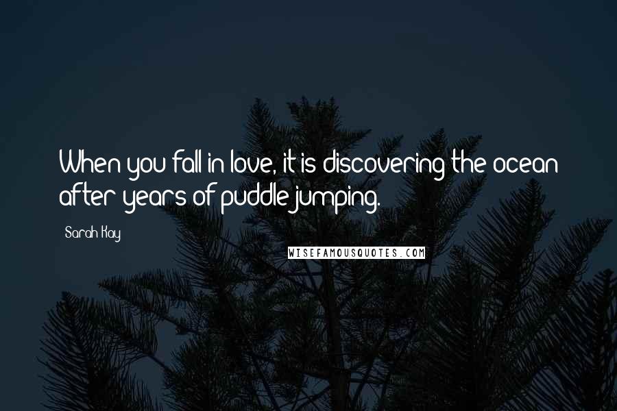 Sarah Kay Quotes: When you fall in love, it is discovering the ocean after years of puddle jumping.