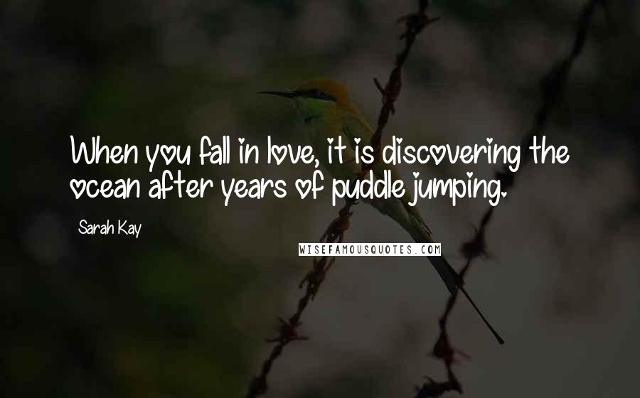Sarah Kay Quotes: When you fall in love, it is discovering the ocean after years of puddle jumping.