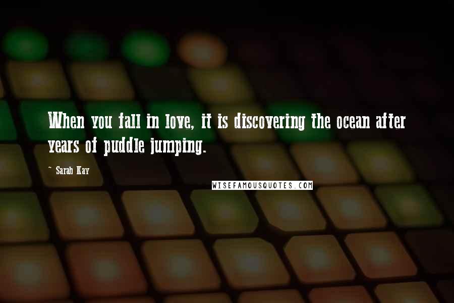 Sarah Kay Quotes: When you fall in love, it is discovering the ocean after years of puddle jumping.