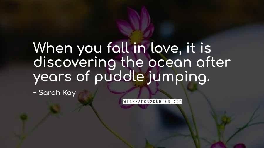 Sarah Kay Quotes: When you fall in love, it is discovering the ocean after years of puddle jumping.