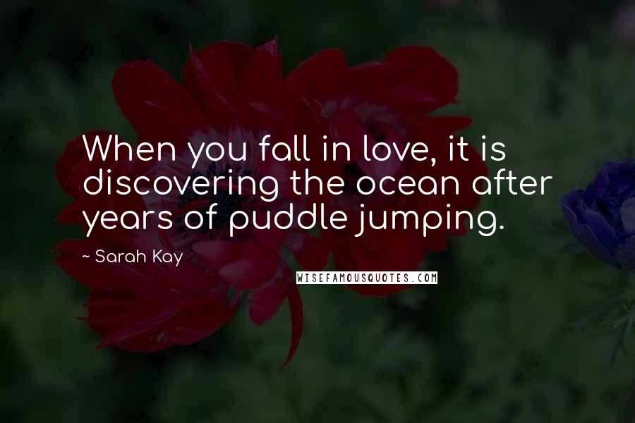 Sarah Kay Quotes: When you fall in love, it is discovering the ocean after years of puddle jumping.