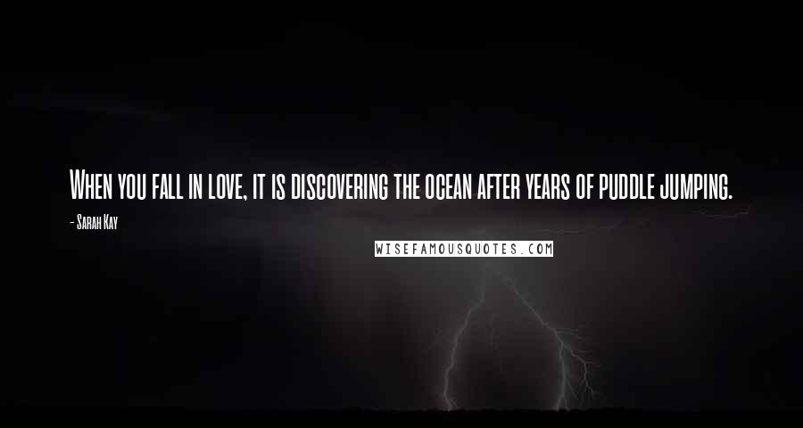 Sarah Kay Quotes: When you fall in love, it is discovering the ocean after years of puddle jumping.