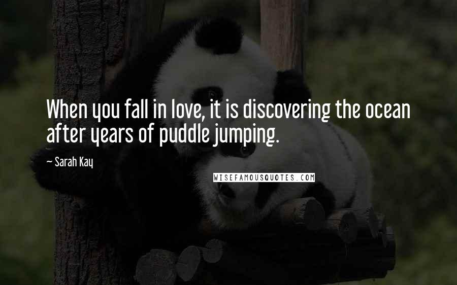 Sarah Kay Quotes: When you fall in love, it is discovering the ocean after years of puddle jumping.