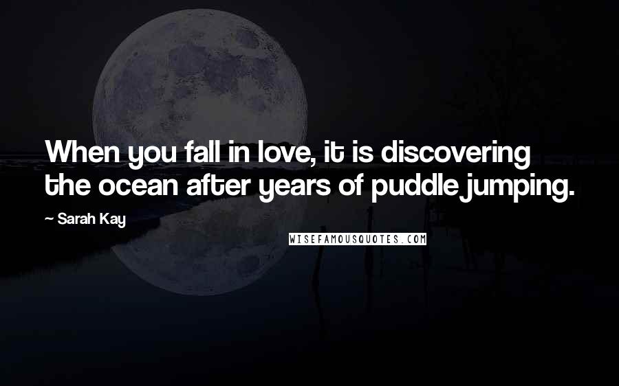 Sarah Kay Quotes: When you fall in love, it is discovering the ocean after years of puddle jumping.