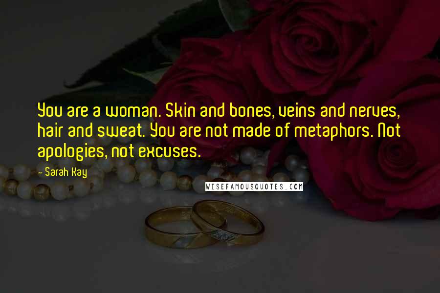 Sarah Kay Quotes: You are a woman. Skin and bones, veins and nerves, hair and sweat. You are not made of metaphors. Not apologies, not excuses.