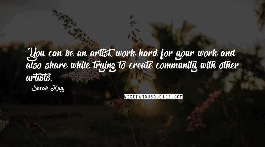 Sarah Kay Quotes: You can be an artist, work hard for your work and also share while trying to create community with other artists.