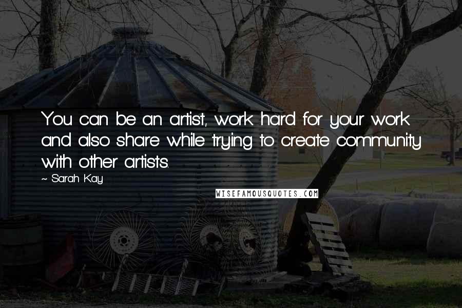 Sarah Kay Quotes: You can be an artist, work hard for your work and also share while trying to create community with other artists.