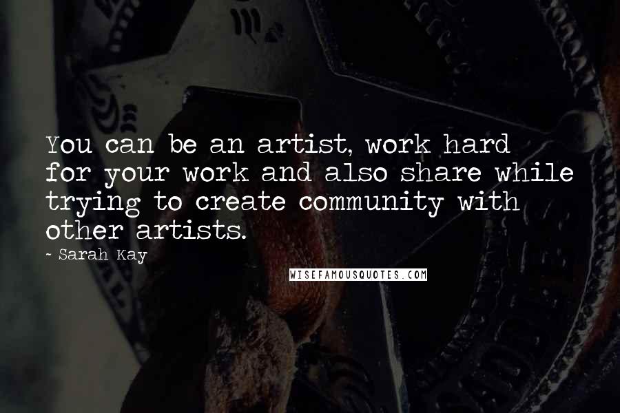 Sarah Kay Quotes: You can be an artist, work hard for your work and also share while trying to create community with other artists.