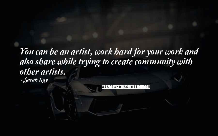 Sarah Kay Quotes: You can be an artist, work hard for your work and also share while trying to create community with other artists.