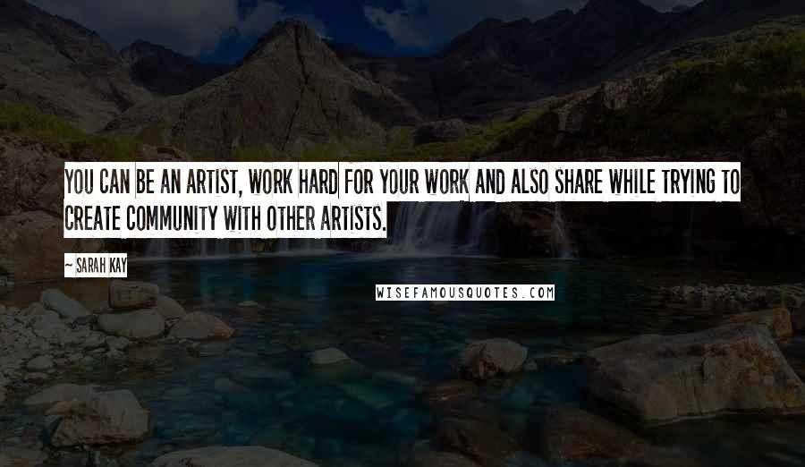 Sarah Kay Quotes: You can be an artist, work hard for your work and also share while trying to create community with other artists.